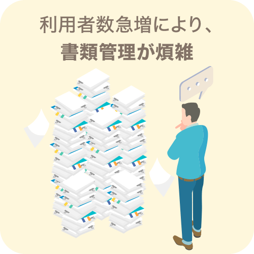 利用者数急増により、書類管理が煩雑