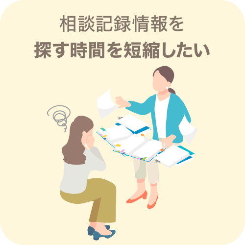 相談記録情報を探す時間を短縮したい